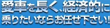 愛車を長く、経済的に乗りたいならお任せ下さい！