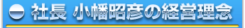 社長 小幡昭彦の経営理念