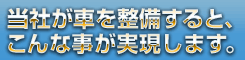 当社が車を整備すると、こんな事が実現します。